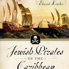 Jewish Pirates of the Caribbean: How a Generation of Swashbuckling Jews Carved Out an Empire in the New World in Their Quest for Treasure, Religious F