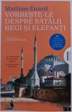 Cumpara ieftin Vorbeste-le despre batalii, regi si elefanti - 2024 - Mathias Enard (@B339)