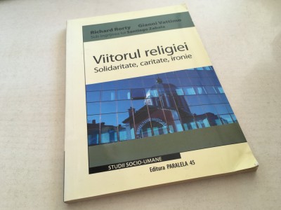 RICHARD RORTY/ GIANNI VATTIMO, VIITORUL RELIGIEI. SOLIDARITATE, CARITATE, IRONIE foto