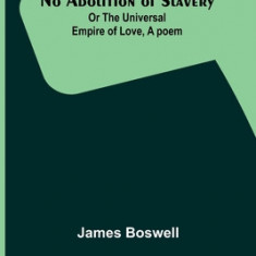 No Abolition of Slavery; Or the Universal Empire of Love, A poem