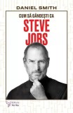 Cum să g&acirc;ndești ca Steve Jobs - Paperback brosat - Daniel Smith - For You