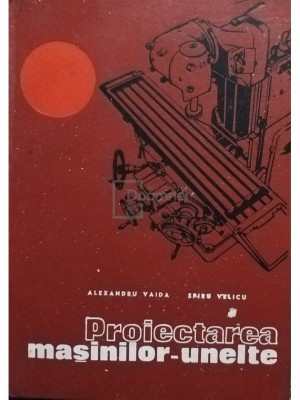 Alexandru Vaida - Proiectarea masinilor-unelte (Editia: 1972) foto