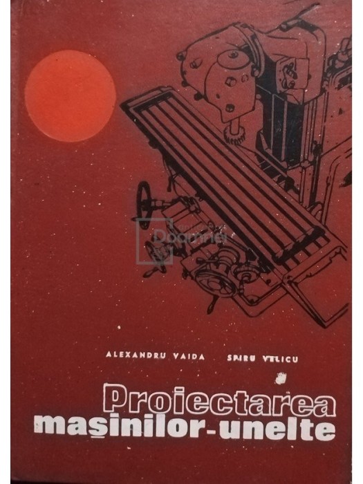 Alexandru Vaida - Proiectarea masinilor-unelte (Editia: 1972)