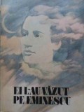 EI L-AU VAZUT PE EMINESCU-ANTOLOGIE, NOTE SI BIBLIOGRAFIE DE CRISTINA CRACIUN SI VICTOR CRACIUN-254073