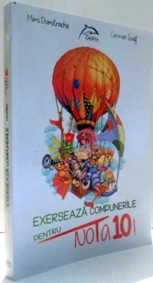 EXERSEAZA COMPUNERILE PENTRU NOTA 10! de MIMI DUMITRACHE, CARMEN IOSIF , 2016 foto