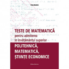 Teste de matematica pentru admiterea in invatamantul superior. Politehnica, matematica, stiinte economice - Petre Nachila