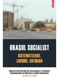 Orasul socialist. Sistematizare, locuire, cotidian. Anuarul Institutului de Investigare a Crimelor Comunismului si Memoria Exilului Romanesc. Volumul