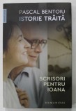 PASCAL BENTOIU , ISTORIE TRAITA , SCRISORI PENTRU IOANA , 2022