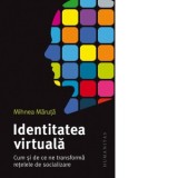 Identitatea virtuala. Cum si de ce ne transforma retelele de socializare - Mihnea Maruta