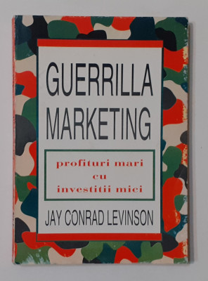 Jay Conrad Levinson - Guerrilla Marketing - Profituri Mari Cu Investitii Mici foto