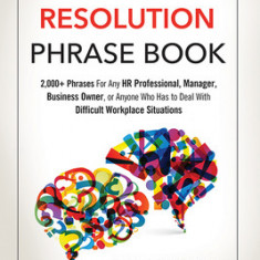 The Conflict Resolution Phrase Book: 2,000+ Phrases for Any HR Professional, Manager, Business Owner, or Anyone Who Has to Deal with Difficult Workpla