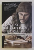 MANUAL DE FOLOSIRE A VIETII , CU DIALOGURI INTRE FRICA SI ADEVAR de TOM SHADYAC , 2015