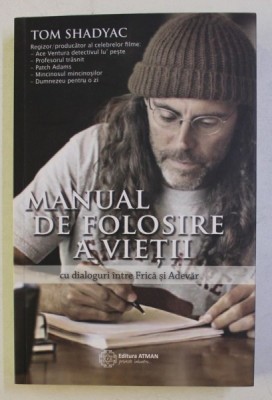 MANUAL DE FOLOSIRE A VIETII , CU DIALOGURI INTRE FRICA SI ADEVAR de TOM SHADYAC , 2015 foto