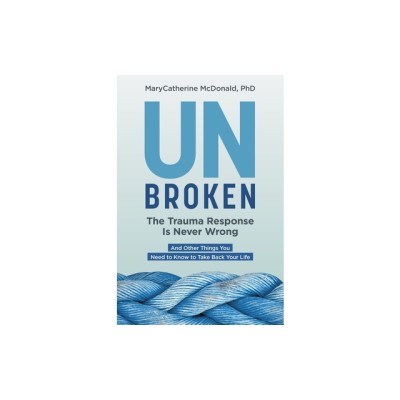 Unbroken: The Trauma Response Is Never Wrong: And Other Things You Need to Know to Take Back Your Life foto