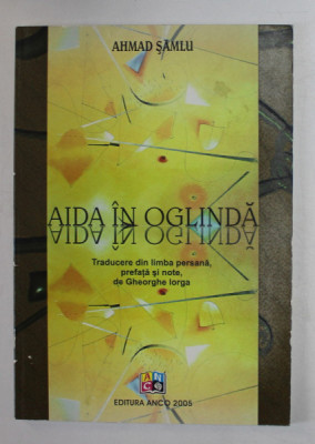 AIDA IN OGLINDA de AHMAD SAMLU - traducere din limba persana de GHEORGHE IORGA , 2005 foto