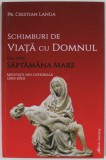 SCHIMBURI DE VIATA CU DOMNUL , DIN SPRE SAPTAMANA MARE , MEDITATII DIN CATEDRALA ( 2010- 2021 ) de Pr. CRISTIAN LANGA , 2022