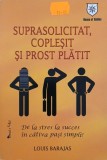 Suprasolicitat coplesit si prost platit. De la stres la succes in cativa pasi simpli - Louis Barajas