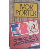 OPERATIUNEA AUTONOMOUS IN ROMANIA PE VREME DE RAZBOI-IVOR PORTER-224340