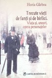 TRECUTE VIETI DE FANTI SI DE BIRLICI. VIATA SI, UNEORI, OPERA PERSONAJELOR-HORIA GARBEA-350518