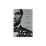 And There Was Light: Abraham Lincoln and the American Struggle