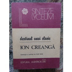 DESTINUL UNUI CLASIC - ION CREANGA-ANTOLOGIE SI PREFATA DE ILIE DAN