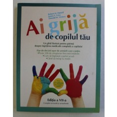 AI GRIJA DE COPILUL TAU , UN GHID ILUSTRAT PENTRU PARINTI DESPRE INGRIJIREA MEDICALA COMPLETA A COPILULUI , EDITIA A VII - a de ROBERT H. PANTELL ...