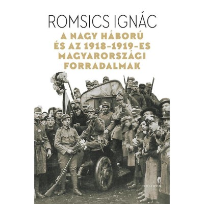 A Nagy H&amp;aacute;bor&amp;uacute; &amp;eacute;s az 1918-1919-es magyarorsz&amp;aacute;gi forradalmak - Romsics Ign&amp;aacute;c foto