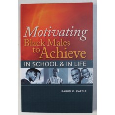 MOTIVATING BLACK MALES TO ACHIEVE IN SCHOOL &amp; IN LIFE by BARUTI K. KAFELE , 2009