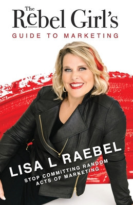 The Rebel Girl&amp;#039;s Guide to Marketing: Stop Committing Random Acts of Marketing! foto