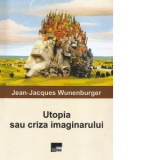 Utopia sau criza imaginarului - Jean-Jacques Wunenburger, Tudor Ionescu