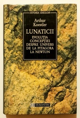 Lunaticii, (cititi descrierea) Arthur Koestler, Humanitas, 1995, Istoria Ideilor, Filosofie. foto