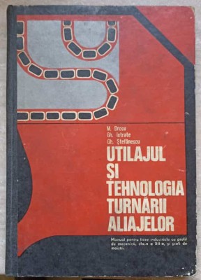 UTILAJUL SI TEHNOLOGIA TURNARII ALIAJELOR. MANUAL PENTRU LICEE INDUSTRIALE CLASA A XII-A-M. DROSU, GH. ISTR-221356 foto