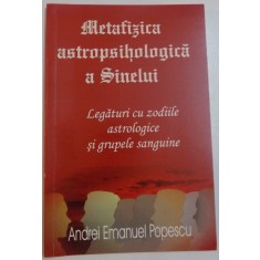 METAFIZICA ASTROPSIHOLOGICA A SINELUI, LEGATURI CU ZODIILE ASTROLOGICE SI GRUPELE SANGUINE de ANREI EMANUEL POPESCU, 2010