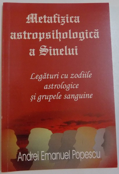 METAFIZICA ASTROPSIHOLOGICA A SINELUI, LEGATURI CU ZODIILE ASTROLOGICE SI GRUPELE SANGUINE de ANREI EMANUEL POPESCU, 2010