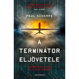 A termin&aacute;tor elj&ouml;vetele - Auton&oacute;m fegyverek &eacute;s a j&ouml;vő h&aacute;bor&uacute;i - Paul Scharre