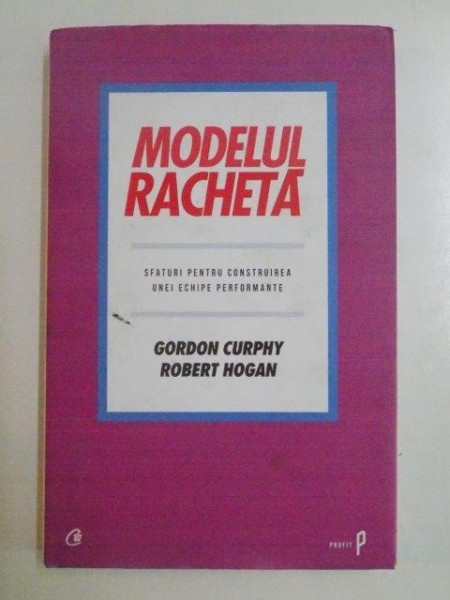 MODELUL RACHETA . SFATURI PENTRU CONSTRUIREA UNEI ECHIPE PERFORMANTE de GOREDON CURPHY , ROBERT HOGAN , 2012