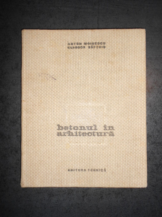 ANTON MOISESCU, ELEODOR SAFTOIU - BETONUL IN ARHITECTURA (1964, cartonata)