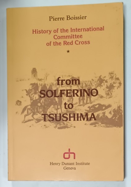 FROM SOLFERINO TO TSUSHIMA , HISTORY OF THE INTERNATIONAL COMITTEE OF THE RED CROSS par PIERRE BOISSIER , 1985