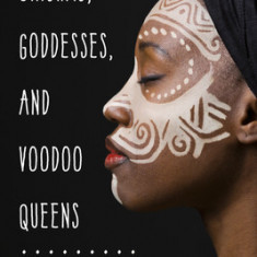 Orishas, Goddesses, and Voodoo Queens: The Divine Feminine in the African Religious Traditions