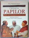 CRONICA PAPILOR , DOMNIILE PAPALE DE LA SF. PETRU PANA IN PREZENT de P. G. MAWELL-STUART , 2006 * EDITIE CARTONATA
