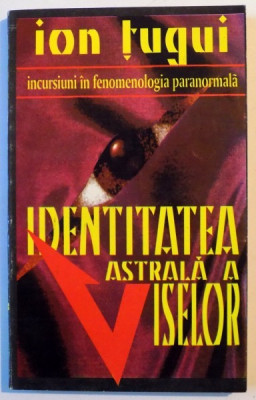 IDENTITATEA ASTRALA A VISELOR , INCURSIUNE IN FENOMENOLOGIA PARANORMALA de ION TUGUI , VOL III , 1994 foto