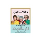 Quit Being an Idiot: Life Lessons from the Golden Girls