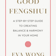 Good Fengshui: A Step-By-Step Guide to Creating Balance and Harmony in Your Home