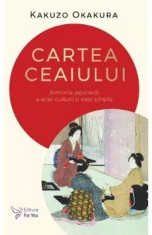 Cartea ceaiului. Armonia japoneza a artei, culturii si vietii simple - Kakuzo Okakura