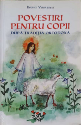 POVESTIRI PENTRU COPII DUPA TRADITIA ORTODOXA-ILEANA VASILESCU-223354 foto