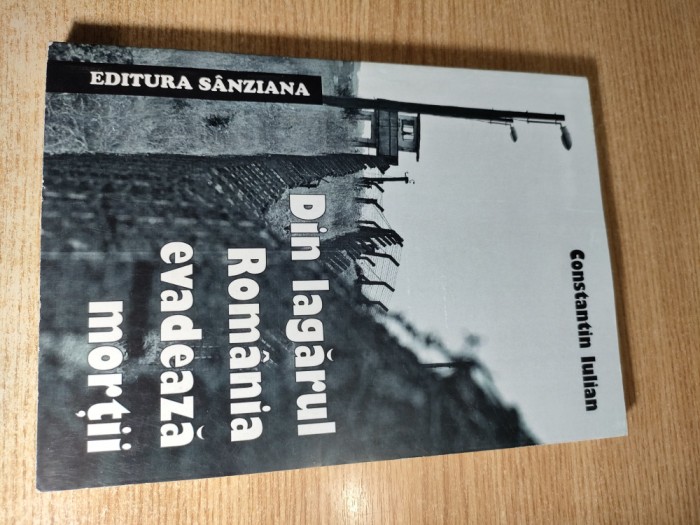 Constantin Iulian - Din lagarul Romania evadeaza mortii (Editura Sanziana, 2012)