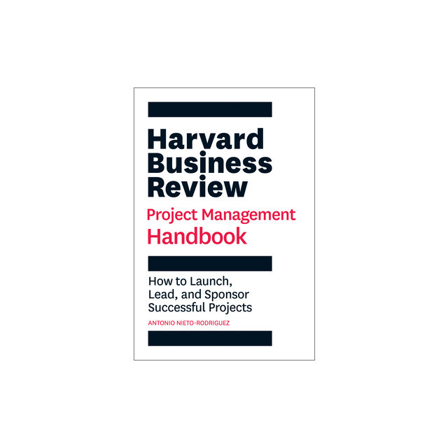 The Harvard Business Review Project Management Handbook: How to Launch, Lead, and Sponsor Successful Projects