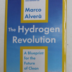 THE HYDROGEN REVOLUTION - A BLUEPRINT FOR THE FUTURE OF CLEAN ENERGY by MARCO ALVERA , 2021