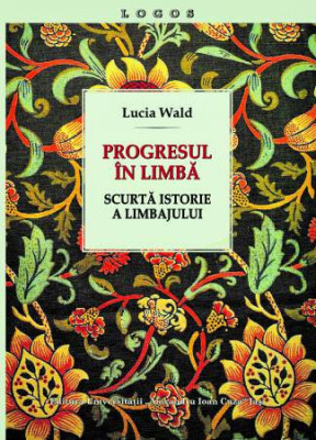 Progresul in limba - Scurta istorie a limbajului - Lucia Wald - 2017 foto