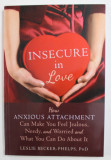 INSECURE IN LOVE by LESLIE BECKER - PHELPS , HOW ANXIOUS ATTACHEMENT CAN MAKE YOU FEEL JEALOUS ...AND WHAT YOU CAN DO ABOUT IT , 2014